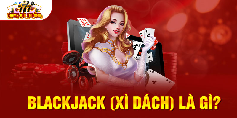 Blackjack (Xì Dách) là gì? 