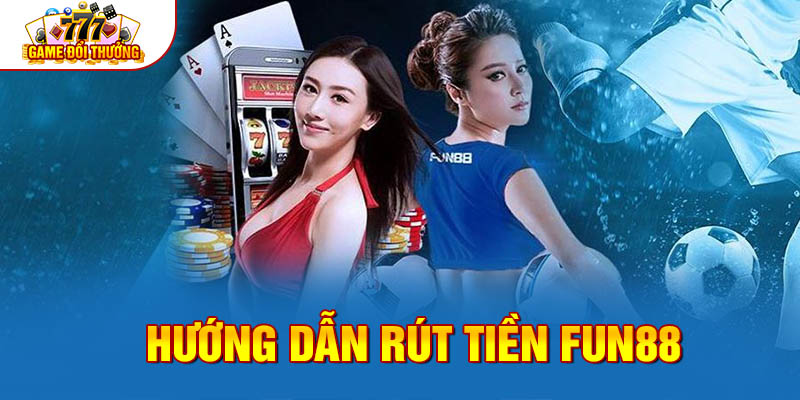 Hướng dẫn rút tiền FUN88