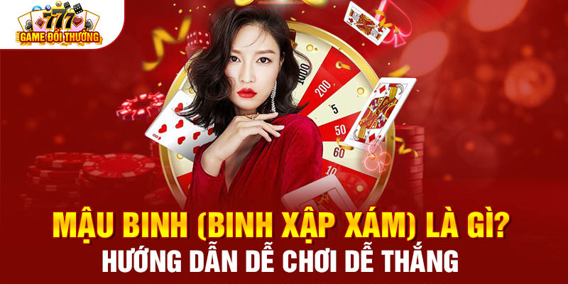 Mậu Binh (Binh Xập Xám) Là Gì? Hướng Dẫn Chơi Dễ Thắng