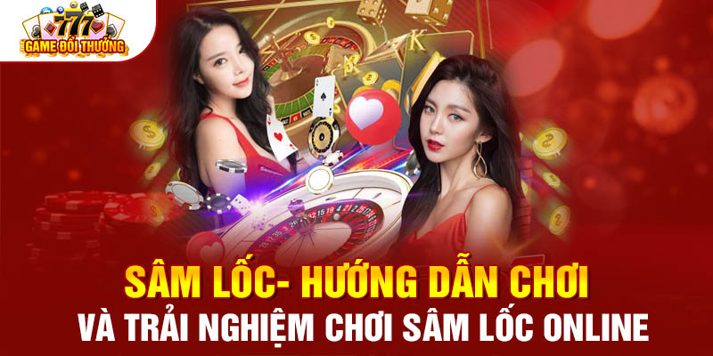 Sâm Lốc - Hướng Dẫn Chơi Và Trải Nghiệm Chơi Sâm Lốc Online