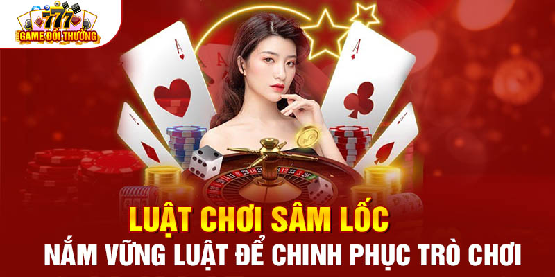 Luật chơi Sâm Lốc - Nắm vững luật để chinh phục trò chơi