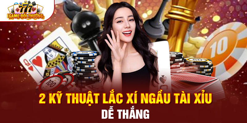 Hướng Dẫn 2 Kỹ Thuật Lắc Xí Ngầu Tài Xỉu “Lắc Là Thắng”