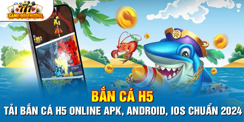 Bắn Cá H5 - Tải Bắn Cá H5 Online APK, Android, iOS Chuẩn 2024 