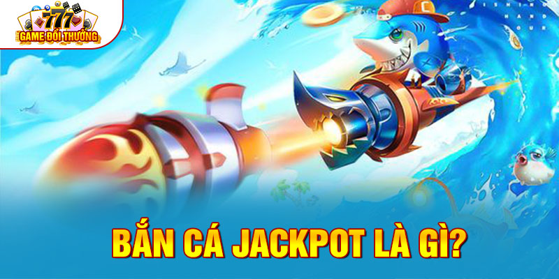 Bắn cá Jackpot là gì?