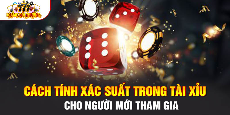 Cách Tính Xác Suất Trong Tài Xỉu Cho Người Mới Tham Gia