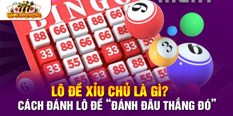 Lô Đề Xỉu Chủ Là Gì? Cách Đánh Lô Đề “Đánh Đâu Thắng Đó”