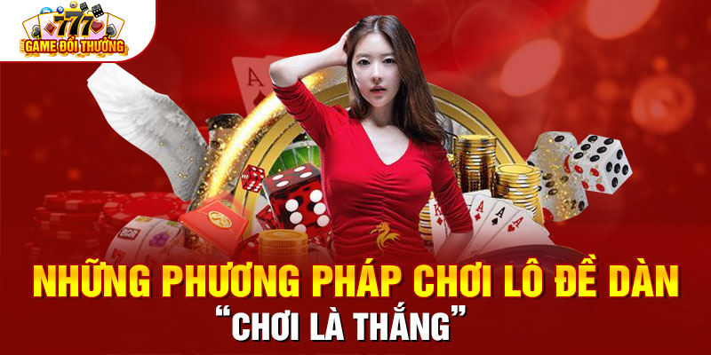 Những Phương Pháp Chơi Lô Đề Dàn “Chơi Là Thắng”