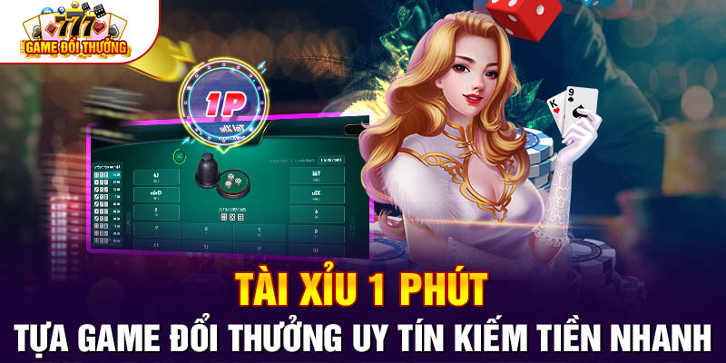 Tài Xỉu 1 Phút- Tựa Game Đổi Thưởng Uy Tín Kiếm Tiền Nhanh