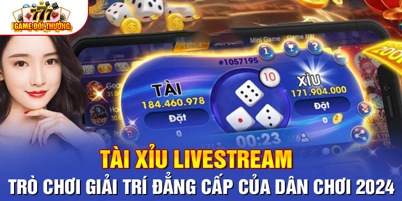 Tài Xỉu Livestream - Trò Giải Trí Đẳng Cấp Của Dân Chơi 2024