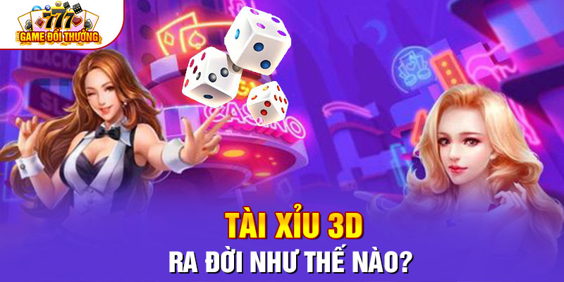 Tài xỉu 3D ra đời như thế nào?