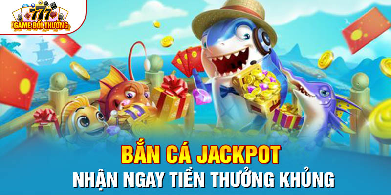 Tham Gia Bắn Cá Jackpot Nhận Ngay Tiền Thưởng Khủng
