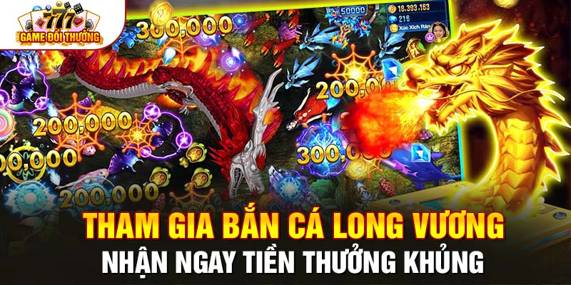 Tham Gia Bắn Cá Long Vương- Nhận Ngay Tiền Thưởng Khủng