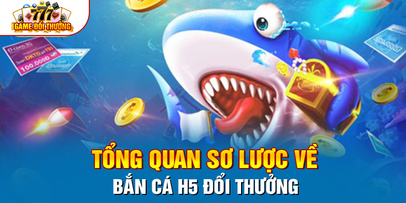 Tổng quan sơ lược về Bắn Cá H5 đổi thưởng