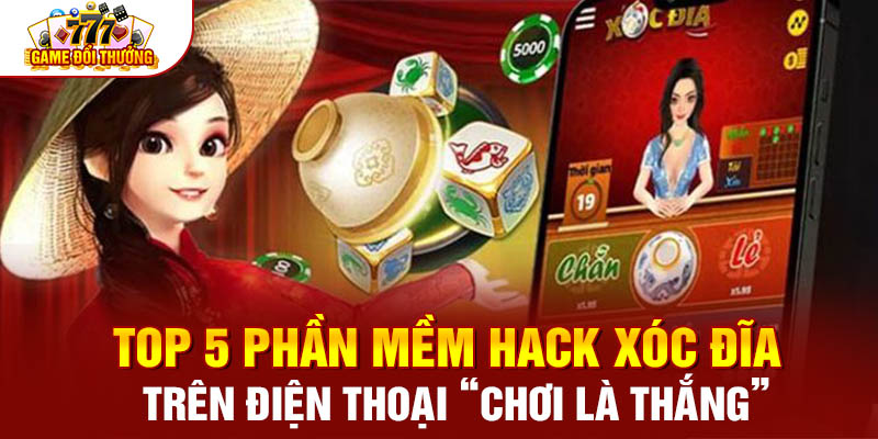 Top 5 Phần Mềm Hack Xóc Đĩa Trên Điện Thoại “Chơi Là Thắng”